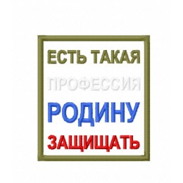 Нашивка "ЕСТЬ ТАКАЯ ПРОФЕССИЯ РОДИНУ ЗАЩИЩАТЬ"