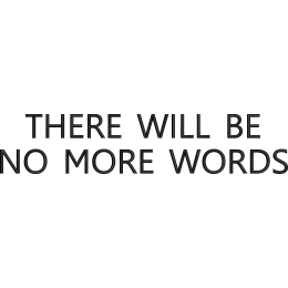 There will be no more words