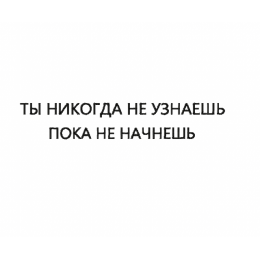 Надпись/ Ты никогда не узнаешь пока не начнешь