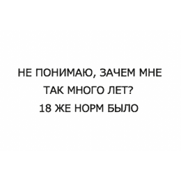 Надпись / я не понимаю зачем мне так много лет 18 же норм было