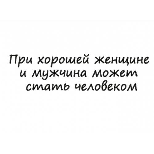 Файл вышивки Надпись/при хорошей женщине и мужчина может стать человеком