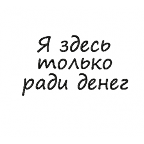 Файл вышивки Я здесь только ради денег/надпись