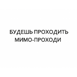 Будешь проходить мимо проходи/ надпись