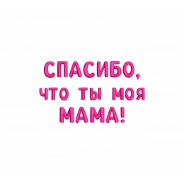Спасибо, что ты моя мама!